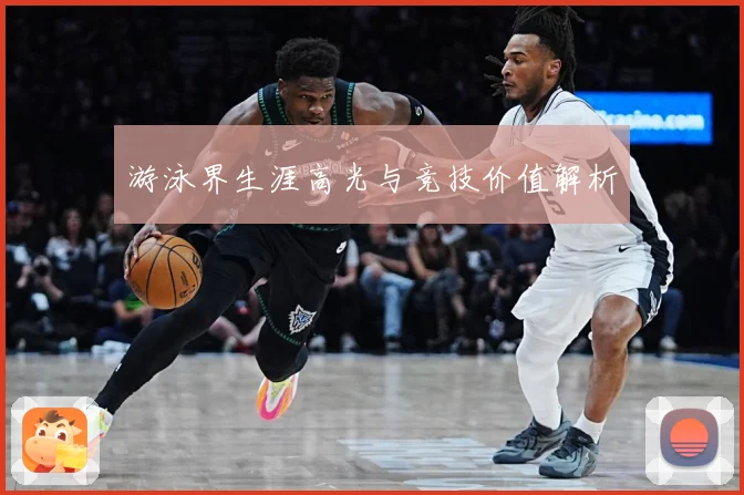 游泳界生涯高光与竞技价值解析