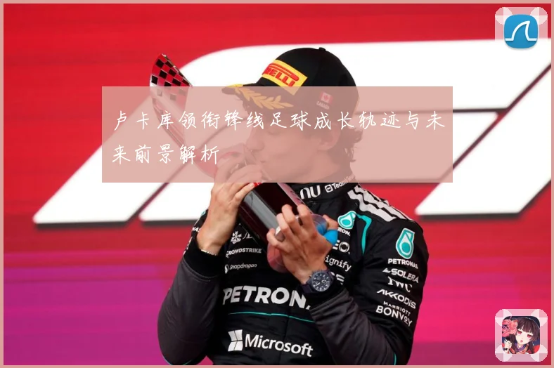 卢卡库领衔锋线足球成长轨迹与未来前景解析