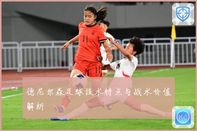 德尼尔森足球技术特点与战术价值解析