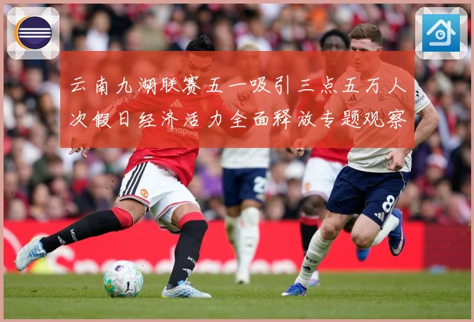 云南九湖联赛五一吸引三点五万人次假日经济活力全面释放专题观察