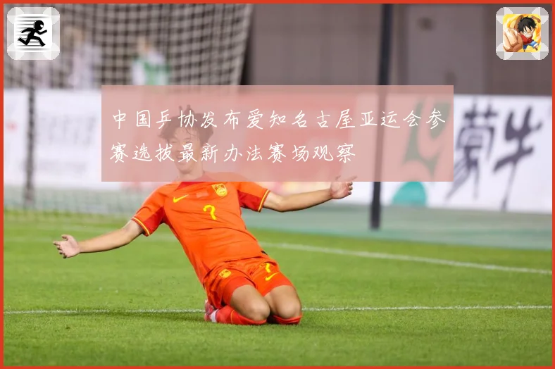 中国乒协发布爱知名古屋亚运会参赛选拔最新办法赛场观察