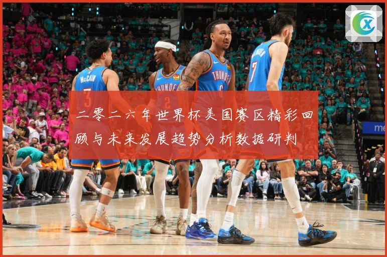 二零二六年世界杯美国赛区精彩回顾与未来发展趋势分析数据研判