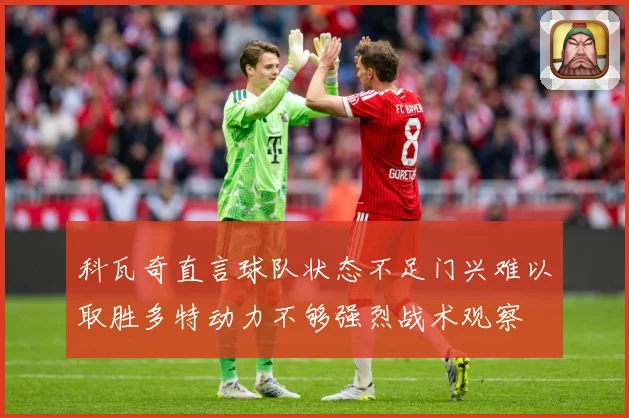 科瓦奇直言球队状态不足门兴难以取胜多特动力不够强烈战术观察
