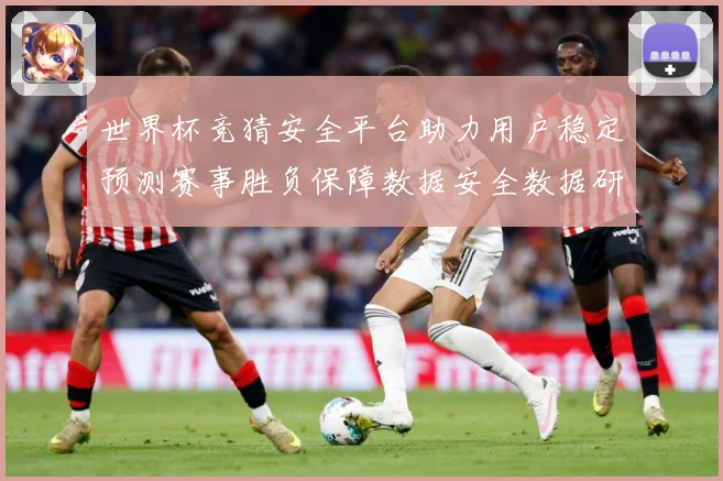 世界杯竞猜安全平台助力用户稳定预测赛事胜负保障数据安全数据研判