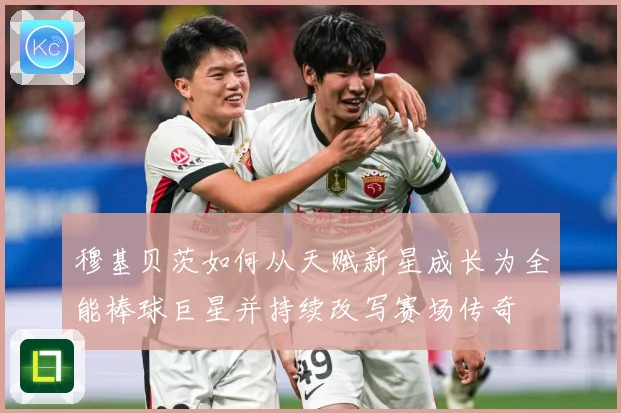 穆基贝茨如何从天赋新星成长为全能棒球巨星并持续改写赛场传奇