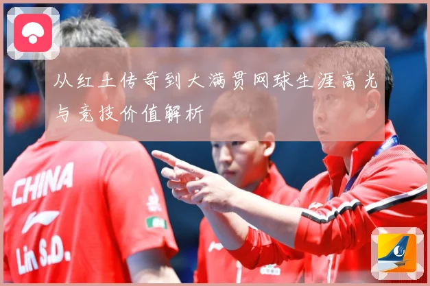 从红土传奇到大满贯网球生涯高光与竞技价值解析