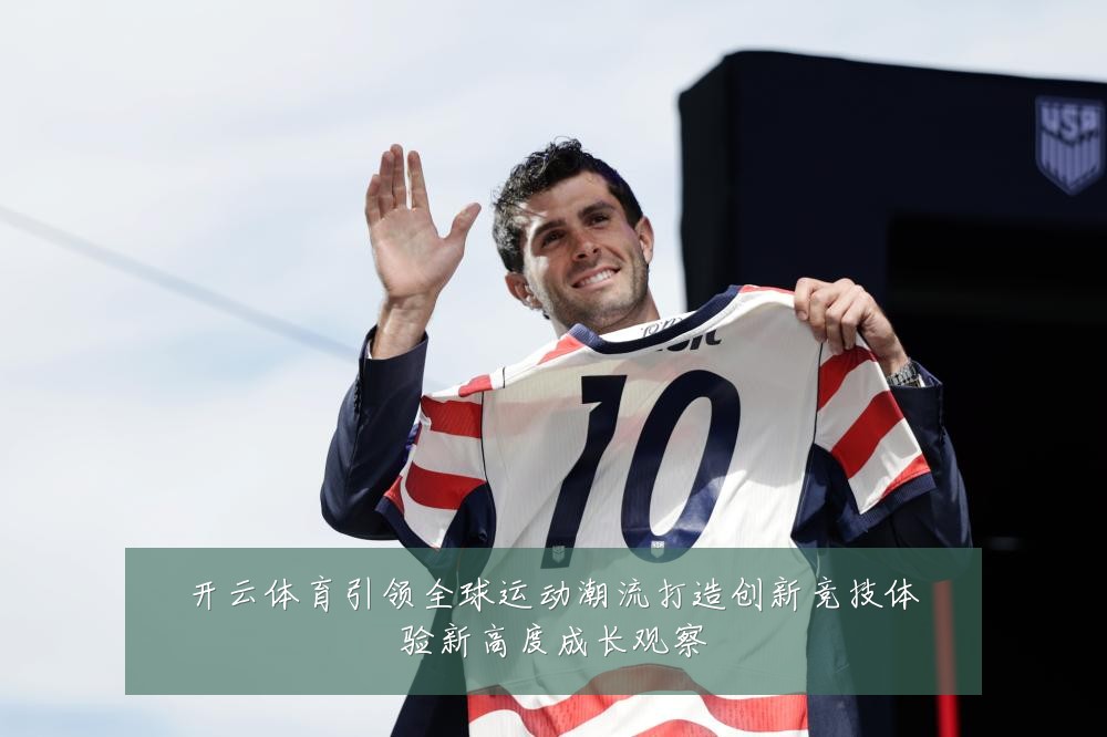 开云体育引领全球运动潮流打造创新竞技体验新高度成长观察