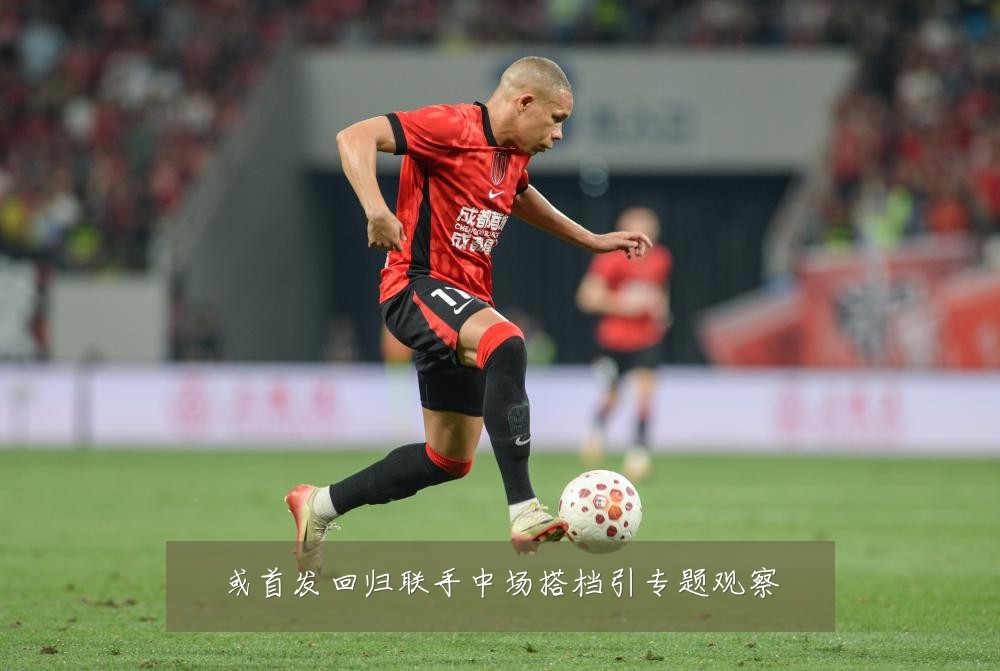 或首发回归联手中场搭档引专题观察