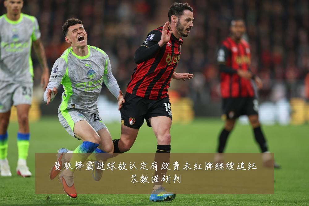 曼联锋霸进球被认定有效费未红牌继续追纪录数据研判