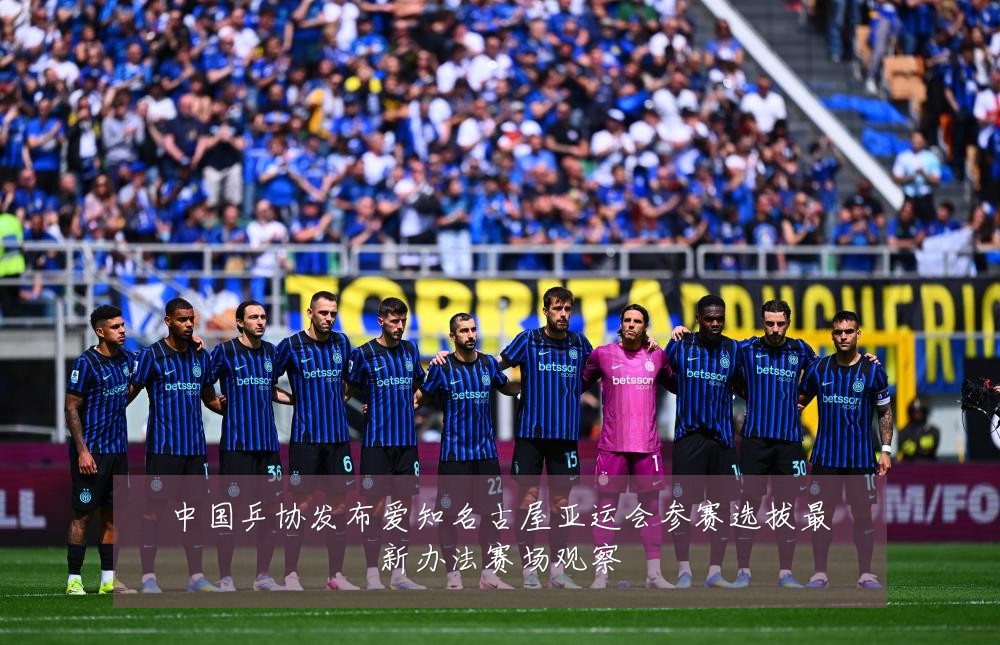中国乒协发布爱知名古屋亚运会参赛选拔最新办法赛场观察