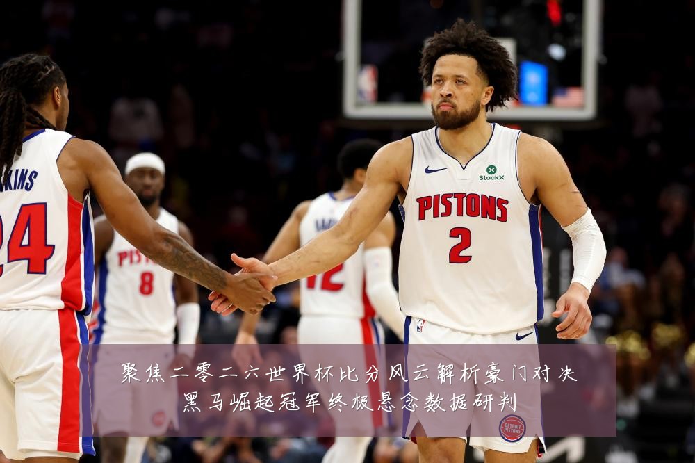 聚焦二零二六世界杯比分风云解析豪门对决黑马崛起冠军终极悬念数据研判